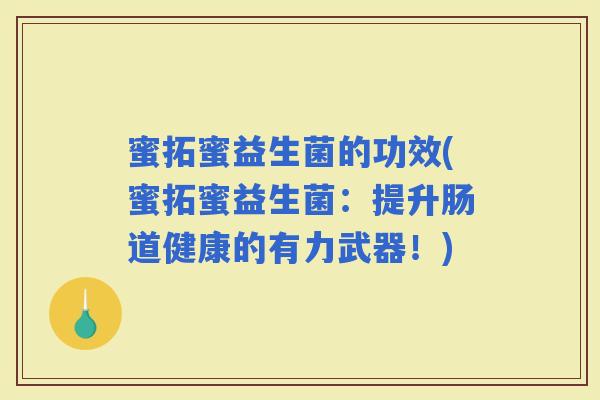 蜜拓蜜益生菌的功效(蜜拓蜜益生菌：提升肠道健康的有力武器！)