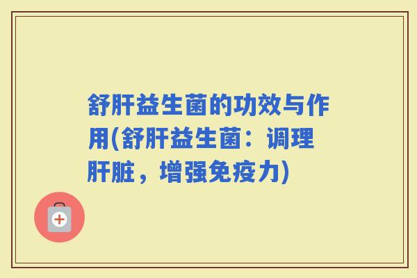 舒益生菌的功效与作用(舒益生菌：调理，增强力)