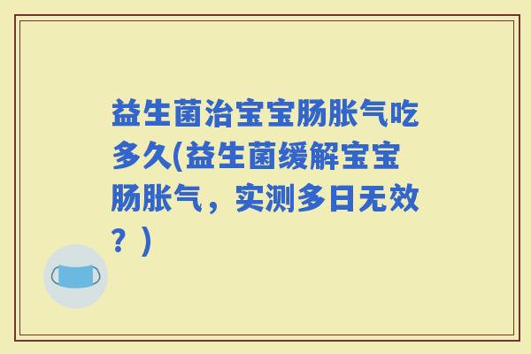 益生菌宝宝肠吃多久(益生菌缓解宝宝肠，实测多日无效？)
