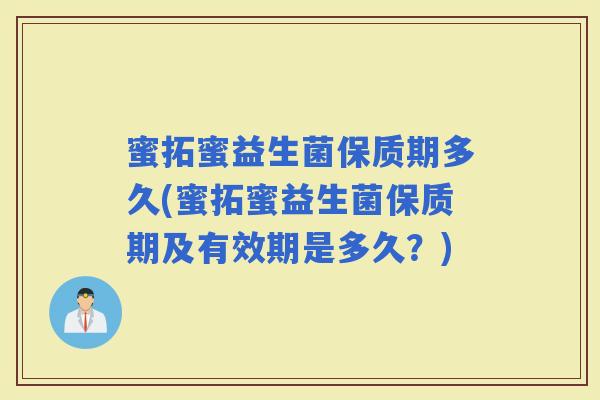 蜜拓蜜益生菌保质期多久(蜜拓蜜益生菌保质期及有效期是多久？)