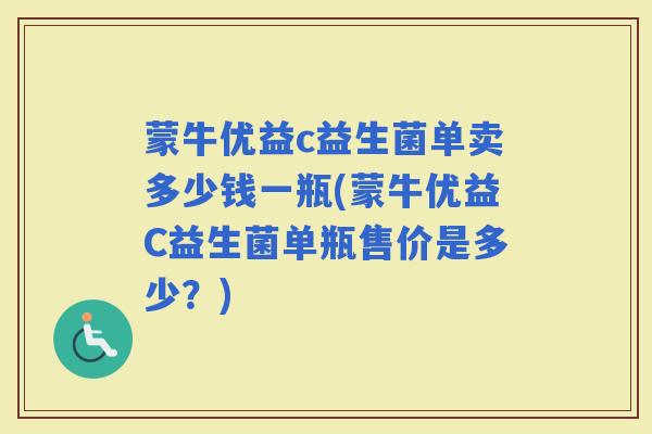 蒙牛优益c益生菌单卖多少钱一瓶(蒙牛优益C益生菌单瓶售价是多少？)