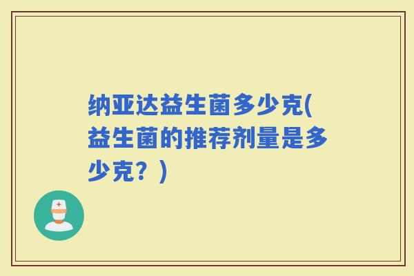 纳亚达益生菌多少克(益生菌的推荐剂量是多少克？)