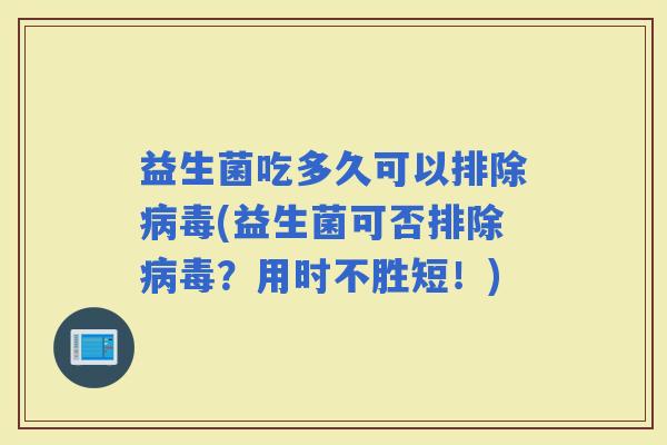 益生菌吃多久可以排除(益生菌可否排除？用时不胜短！)