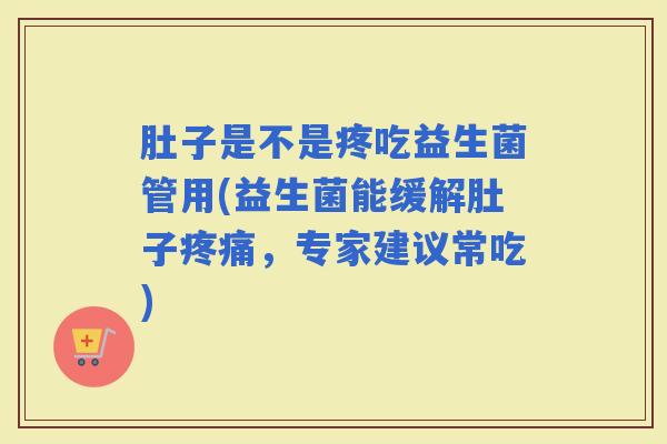 肚子是不是疼吃益生菌管用(益生菌能缓解肚子，专家建议常吃)