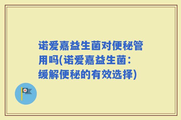 诺爱嘉益生菌对管用吗(诺爱嘉益生菌：缓解的有效选择)