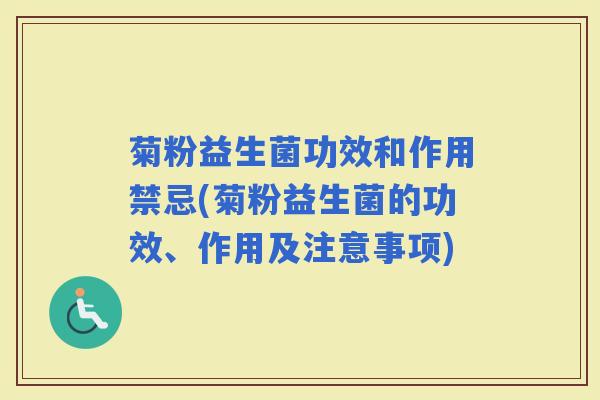 菊粉益生菌功效和作用禁忌(菊粉益生菌的功效、作用及注意事项)