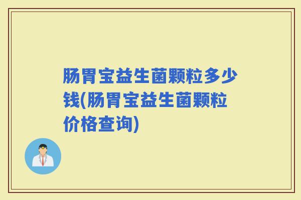 肠胃宝益生菌颗粒多少钱(肠胃宝益生菌颗粒价格查询)