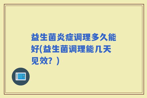 益生菌调理多久能好(益生菌调理能几天见效？)