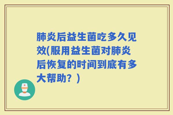 炎后益生菌吃多久见效(服用益生菌对炎后恢复的时间到底有多大帮助？)