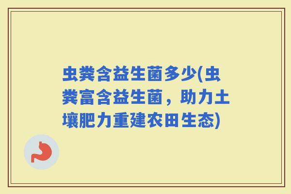 虫粪含益生菌多少(虫粪富含益生菌，助力土壤肥力重建农田生态)