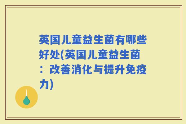 英国儿童益生菌有哪些好处(英国儿童益生菌：改善消化与提升力)