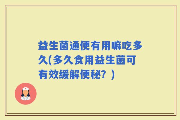 益生菌通便有用嘛吃多久(多久食用益生菌可有效缓解？)