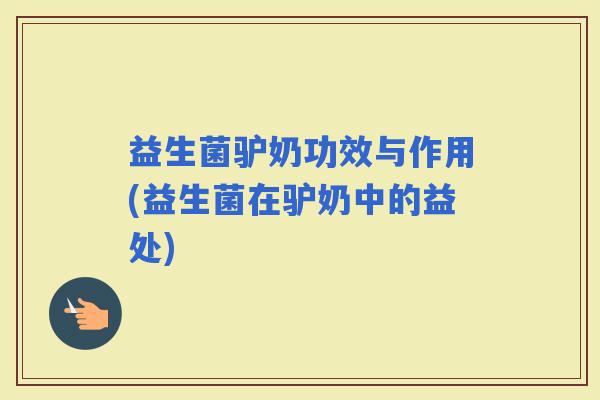 益生菌驴奶功效与作用(益生菌在驴奶中的益处)