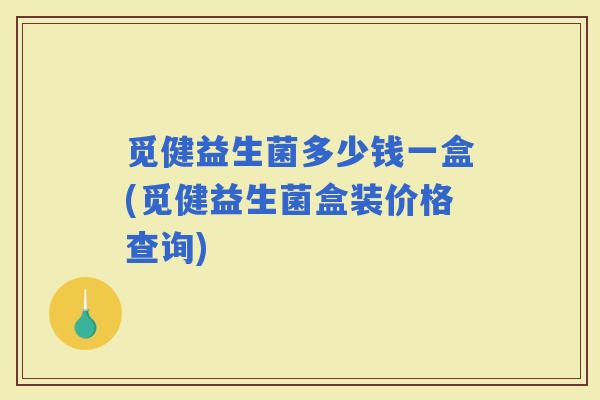 觅健益生菌多少钱一盒(觅健益生菌盒装价格查询)