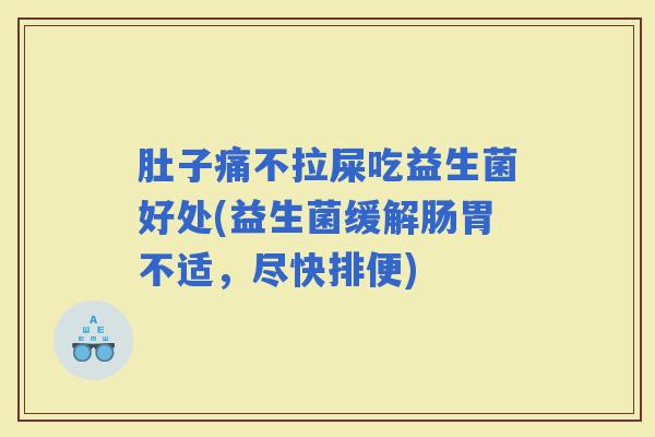 肚子痛不拉屎吃益生菌好处(益生菌缓解肠胃不适，尽快排便)