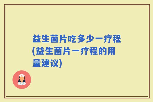 益生菌片吃多少一疗程(益生菌片一疗程的用量建议)