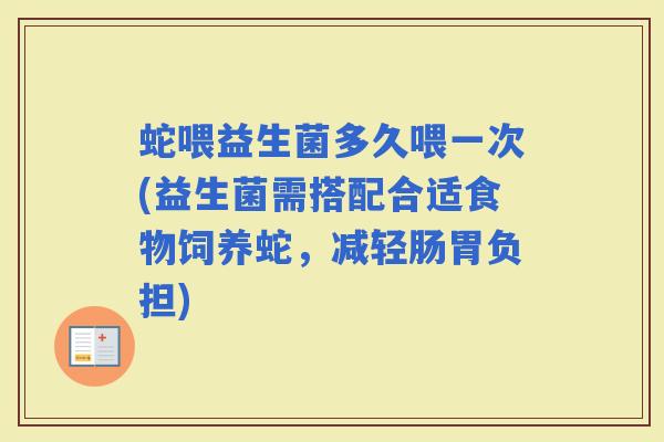 蛇喂益生菌多久喂一次(益生菌需搭配合适食物饲养蛇，减轻肠胃负担)