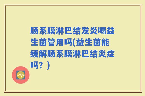 肠系膜淋巴结发炎喝益生菌管用吗(益生菌能缓解肠系膜淋巴结吗？)