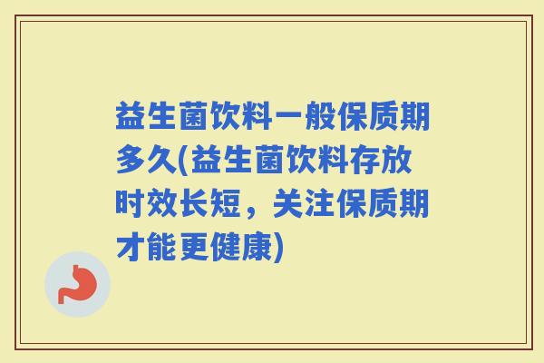 益生菌饮料一般保质期多久(益生菌饮料存放时效长短，关注保质期才能更健康)