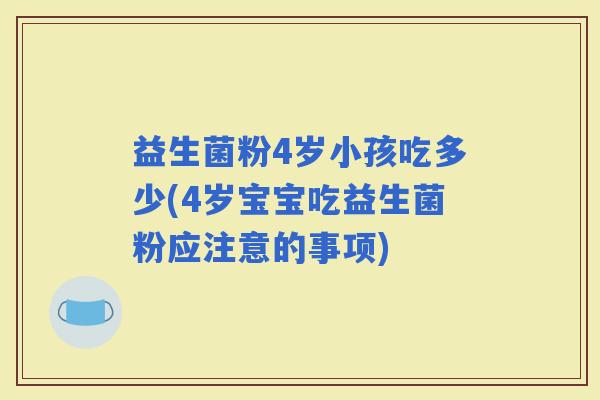 益生菌粉4岁小孩吃多少(4岁宝宝吃益生菌粉应注意的事项)