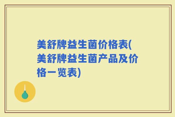 美舒牌益生菌价格表(美舒牌益生菌产品及价格一览表)