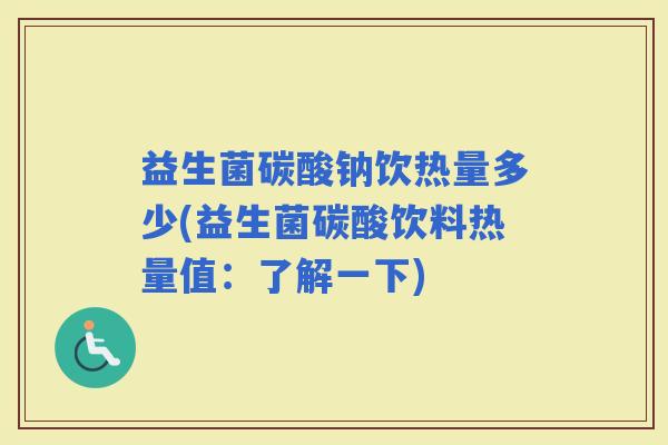 益生菌碳酸钠饮热量多少(益生菌碳酸饮料热量值：了解一下)