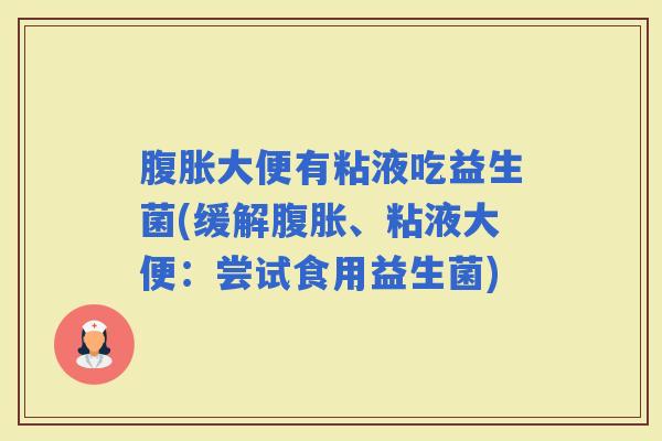 大便有粘液吃益生菌(缓解、粘液大便：尝试食用益生菌)