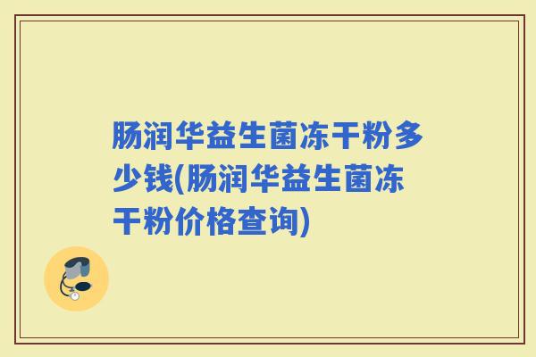 肠润华益生菌冻干粉多少钱(肠润华益生菌冻干粉价格查询)