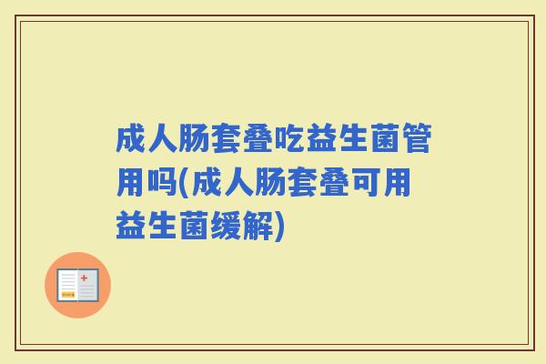 成人肠套叠吃益生菌管用吗(成人肠套叠可用益生菌缓解)