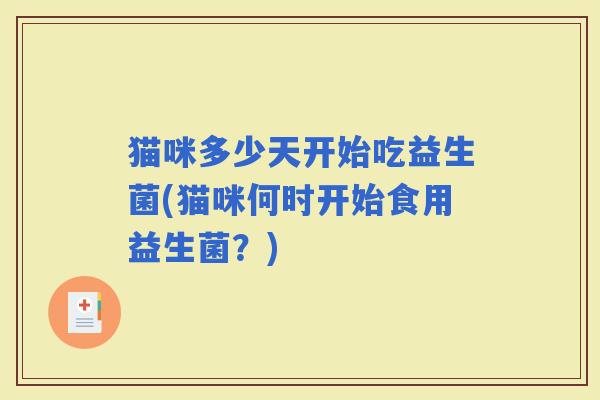 猫咪多少天开始吃益生菌(猫咪何时开始食用益生菌？)