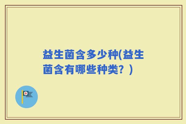 益生菌含多少种(益生菌含有哪些种类？)