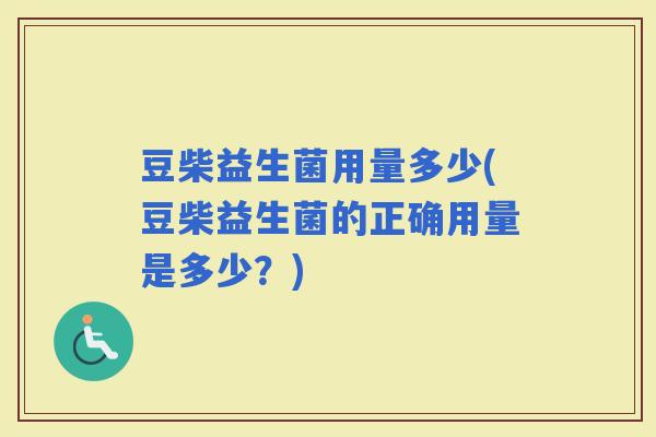 豆柴益生菌用量多少(豆柴益生菌的正确用量是多少？)