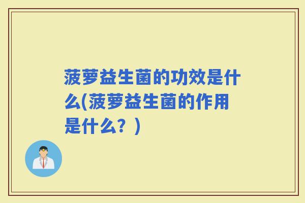 菠萝益生菌的功效是什么(菠萝益生菌的作用是什么？)