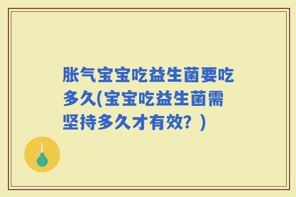 宝宝吃益生菌要吃多久(宝宝吃益生菌需坚持多久才有效？)