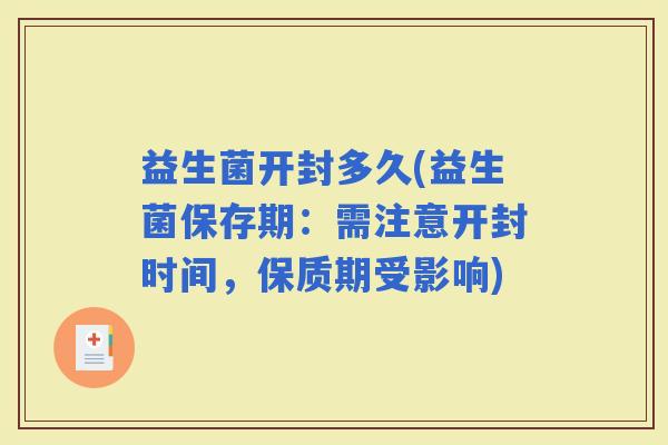 益生菌开封多久(益生菌保存期：需注意开封时间，保质期受影响)