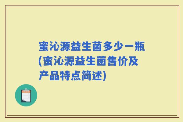 蜜沁源益生菌多少一瓶(蜜沁源益生菌售价及产品特点简述)