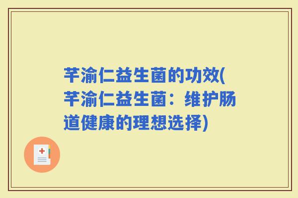 芊渝仁益生菌的功效(芊渝仁益生菌：维护肠道健康的理想选择)