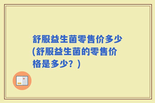 舒服益生菌零售价多少(舒服益生菌的零售价格是多少？)