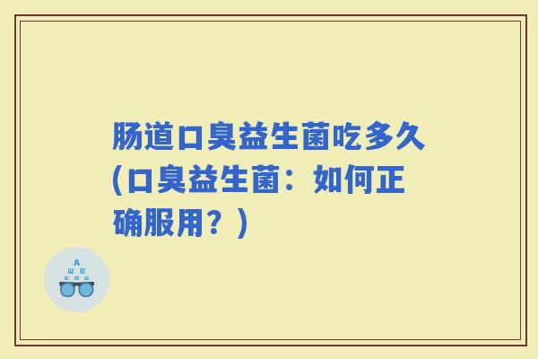 肠道益生菌吃多久(益生菌：如何正确服用？)