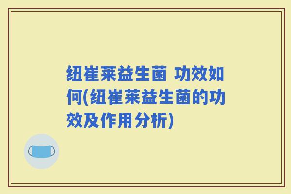 纽崔莱益生菌 功效如何(纽崔莱益生菌的功效及作用分析)