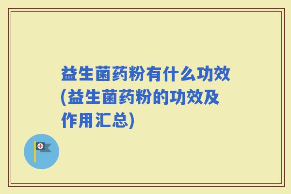 益生菌药粉有什么功效(益生菌药粉的功效及作用汇总)