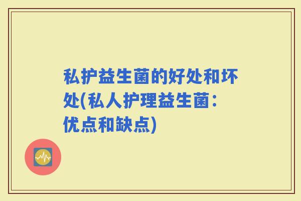 私护益生菌的好处和坏处(私人护理益生菌：优点和缺点)
