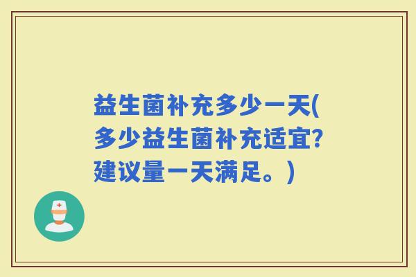益生菌补充多少一天(多少益生菌补充适宜？建议量一天满足。)