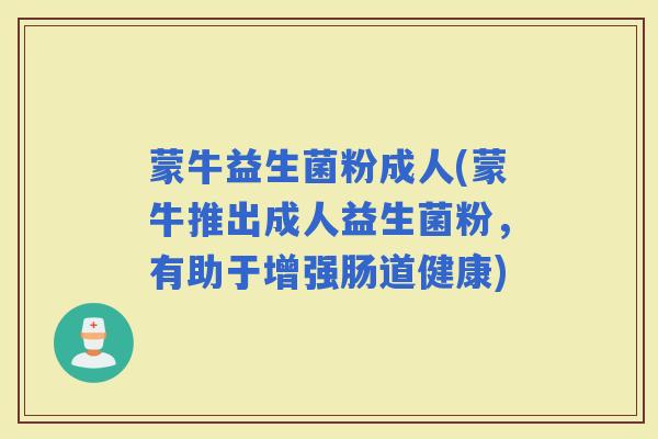 蒙牛益生菌粉成人(蒙牛推出成人益生菌粉，有助于增强肠道健康)