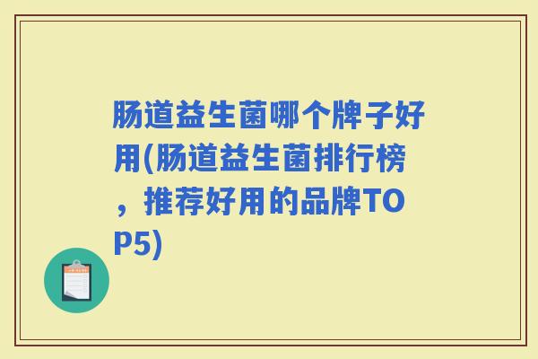 肠道益生菌哪个牌子好用(肠道益生菌排行榜，推荐好用的品牌TOP5)