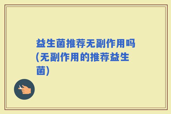 益生菌推荐无副作用吗(无副作用的推荐益生菌)