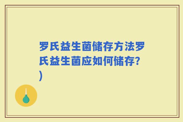 罗氏益生菌储存方法罗氏益生菌应如何储存？)