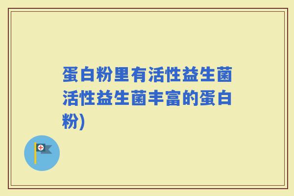 蛋白粉里有活性益生菌活性益生菌丰富的蛋白粉)