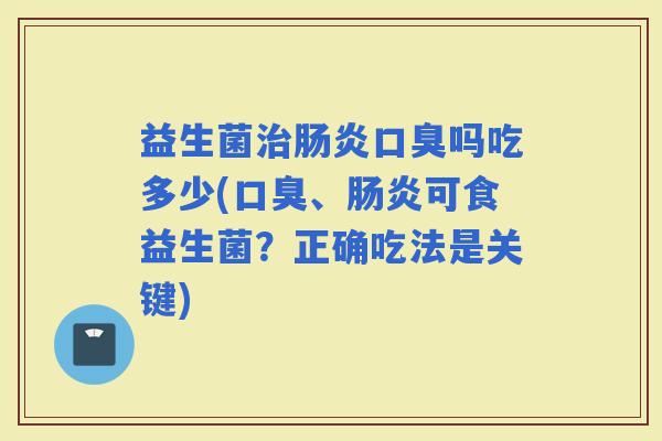 益生菌吗吃多少(、可食益生菌？正确吃法是关键)
