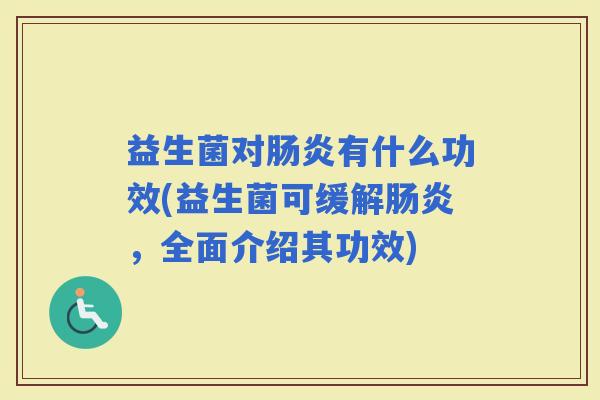 益生菌对有什么功效(益生菌可缓解，全面介绍其功效)